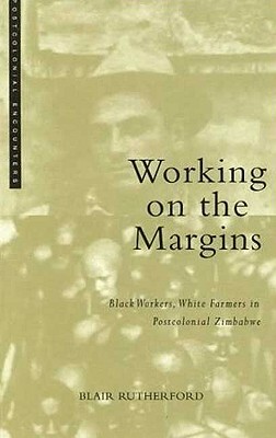 Working on the Margins: Black Workers, White Farmers in Postcolonial Zimbabwe by Blair Rutherford