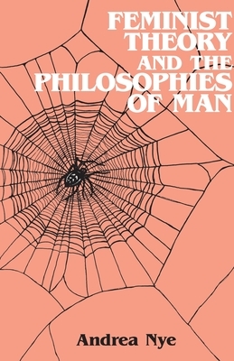 Feminist Theory and the Philosophies of Man by Andrea Nye