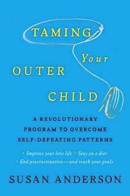 Taming Your Outer Child: A Revolutionary Program to Overcome Self-Defeating Patterns by Susan Anderson