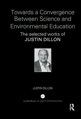 Towards a Convergence Between Science and Environmental Education: The selected works of Justin Dillon by Justin Dillon