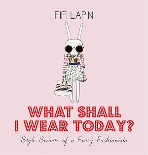 What Shall I Wear Today?: Style Secrets of a Furry Fashionista by Fifi Lapin