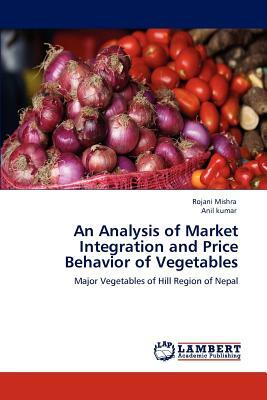 An Analysis of Market Integration and Price Behavior of Vegetables by Anil Kumar, Rojani Mishra