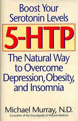 5-HTP: The Natural Way to Boost Serotonin and Overcome Depression, Obesity, and Insomnia by Michael T. Murray