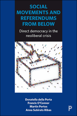 Social Movements and Referendums from Below: Direct Democracy in the Neoliberal Crisis by Donatella Della Porta, Martin Portos, Francis O'Connor