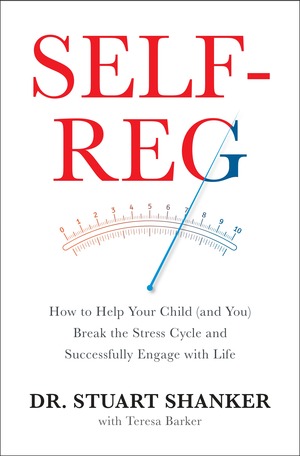 Self-Reg: How to Help Your Child (and You) Break the Stress Cycle and Successfully Engage with Life by Stuart Shanker