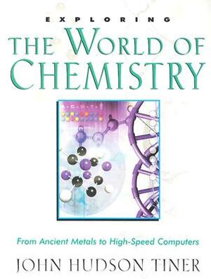 Exploring the World of Chemistry: From Ancient Metals to High-Speed Computers by John Hudson Tiner