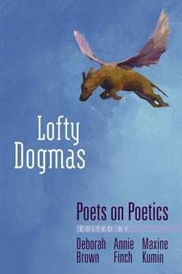 Lofty Dogmas: Poets on Poetics by Deborah Brown, Maxine Kumin, Annie Finch