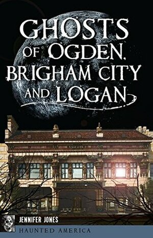 Ghosts of Ogden, Brigham City and Logan (Haunted America) by Jennifer Jones