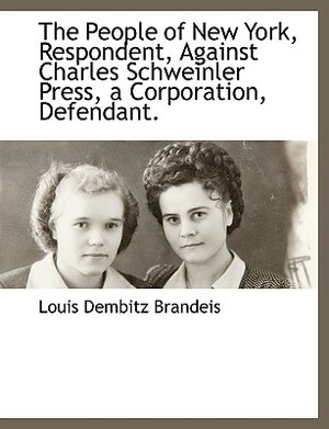 The People of New York, Respondent, Against Charles Schweinler Press, a Corporation, Defendant. by Louis Dembitz Brandeis