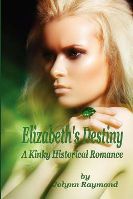 Elizabeth's Destiny: A Kinky Historical Romance by Jolynn Raymond