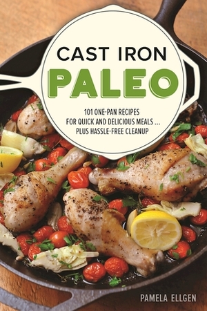 Cast Iron Paleo: 101 One-Pan Recipes for Quick-and-Delicious Meals plus Hassle-free Cleanup by Pamela Ellgen