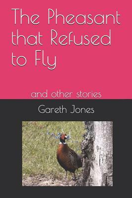 The Pheasant that Refused to Fly: and other stories by Gareth Jones