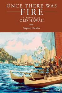 Once There Was Fire: A Novel of Old Hawaii by Stephen Shender