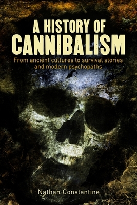 A History of Cannibalism: From Ancient Cultures to Survival Stories and Modern Psychopaths by Nathan Constantine