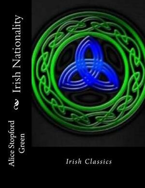 Irish Nationality: Irish Classics by Alice Stopford Green