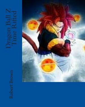 Dragon Ball Z Time Rifted by Robert Lee Brown