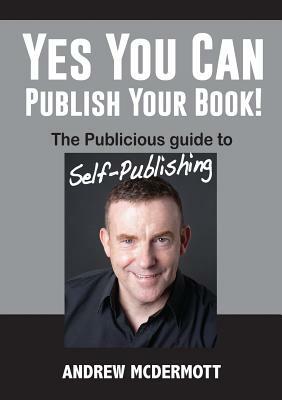 Yes You Can Publish Your Book!: The Publicious Guide to Self-Publishing by Andrew McDermott