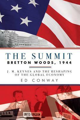 The Summit: Bretton Woods, 1944: J.M. Keynes and the Reshaping of the Global Economy by Ed Conway