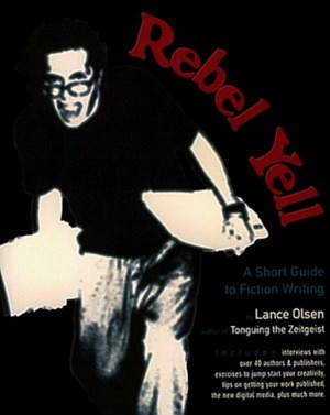 Rebel Yell: A Short Guide to Fiction Writing by Lance Olsen