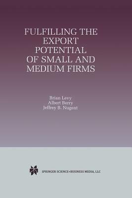 Fulfilling the Export Potential of Small and Medium Firms by Jeffrey B. Nugent, Albert Berry, Brian Levy