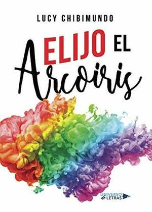 Elijo el Arcoiris by Lucy Chibimundo