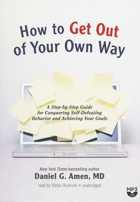 How to Get Out of Your Own Way: A Step-By-Step Guide for Conquering Self-Defeating Behavior and Achieving Your Goals by Daniel G. Amen MD