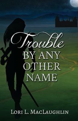 Trouble By Any Other Name by Lori L. Maclaughlin