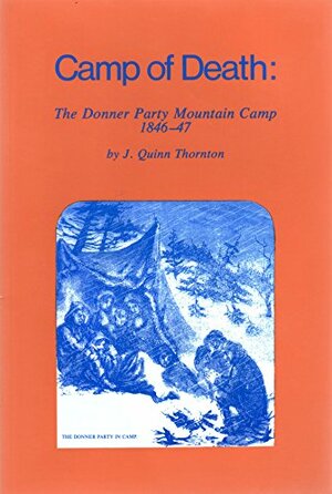 Camp of Death: The Donner Party Mountain Camp, 1846-47 by J. Quinn Thornton, William R. Jones