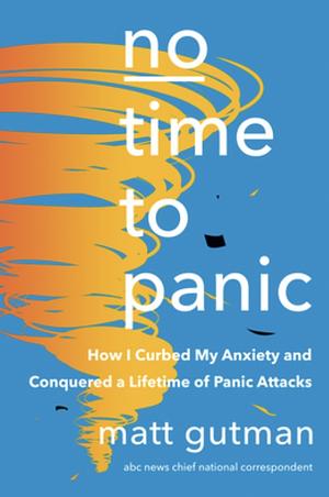 No Time to Panic: How I Curbed My Anxiety and Conquered a Lifetime of Panic Attacks by Matt Gutman