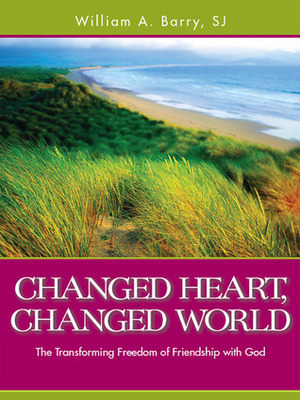 Changed Heart, Changed World: The Transforming Freedom of Friendship with God by William A. Barry