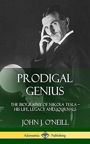 Prodigal Genius: The Biography of Nikola Tesla; His Life, Legacy and Journals by John J. O'Neill, John J. O'Neill