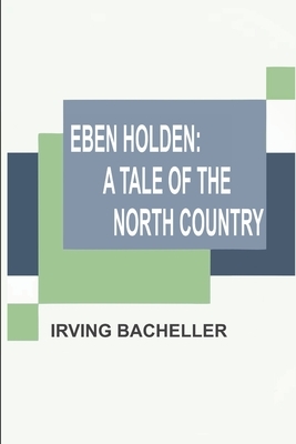 Eben Holden: A Tale of the North Country by Irving Bacheller