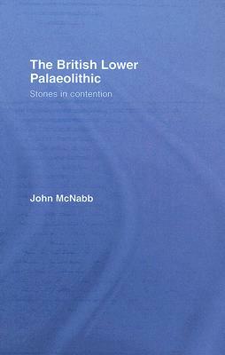 The British Lower Palaeolithic: Stones in Contention by John McNabb