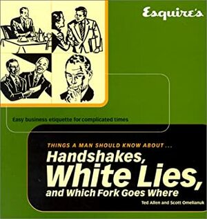 Esquire's Things a Man Should Know About Handshakes, White Lies and Which Fork: Easy Business Etiquette for Complicated Times by Scott Omelianuk, Ted Allen
