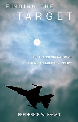 Finding the Target: The Transformation of American Military Policy by Frederick Kagan