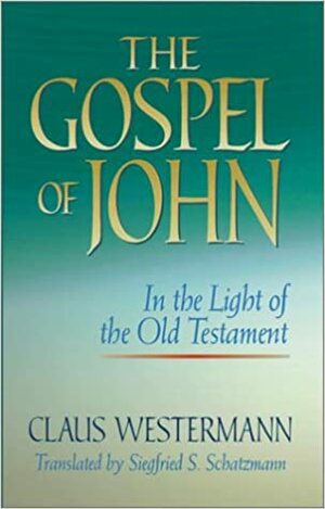 The Gospel of John in the Light of the Old Testament by Claus Westermann