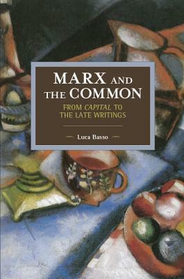 Marx and the Common: From Capital to the Late Writings by Luca Basso