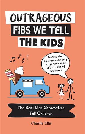 Outrageous Fibs We Tell the Kids: The Best Lies Grown-Ups Tell Children by Charlie Ellis