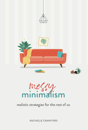 Messy Minimalism: Realistic Strategies for the Rest of Us by Rachelle Crawford