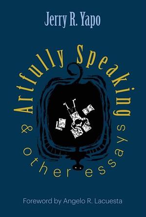 Artfully Speaking & Other Essays by Jerry R. Yapo