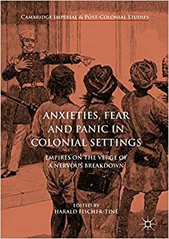 Anxieties, Fear and Panic in Colonial Settings: Empires on the Verge of a Nervous Breakdown by Harald Fischer-Tiné