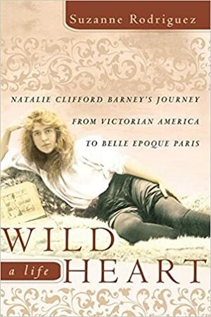 Wild Heart: A Life: Natalie Clifford Barney's Journey from Victorian America to the Literary Salons of Paris by Suzanne Rodriguez