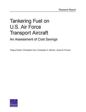 Tankering Fuel on U.S. Air Force Transport Aircraft: An Assessment of Cost Savings by Tanguy Hubert, Christopher Guo, Christopher A. Mouton