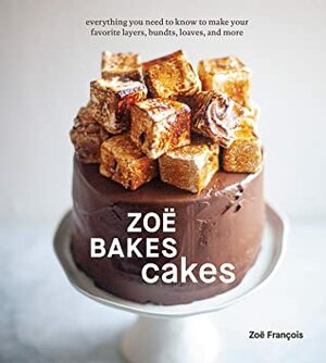 Zoë Bakes Cakes: Everything You Need to Know to Make Your Favorite Layers, Bundts, Loaves, and More A Cookbook by Zoë François