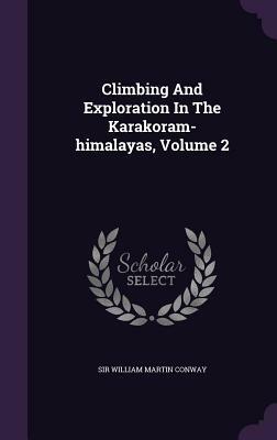 Climbing And Exploration In The Karakoram-himalayas, Volume 2 by William Martin Conway