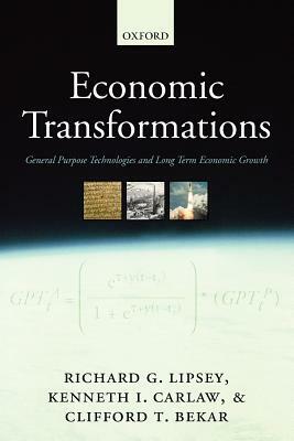 Economic Transformations: General Purpose Technologies and Long Term Economic Growth by Clifford T. Bekar, Kenneth I. Carlaw, Richard G. Lipsey