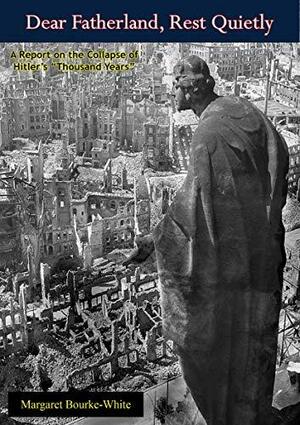 “Dear Fatherland, Rest Quietly”: A Report on the Collapse of Hitler's “Thousand Years” by Margaret Bourke-White