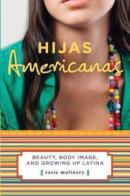 Hijas Americanas: Beauty, Body Image, and Growing Up Latina by Rosie Molinary