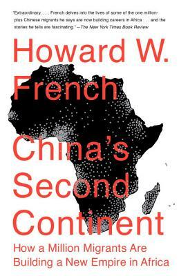 China's Second Continent: How a Million Migrants Are Building a New Empire in Africa by Howard W. French