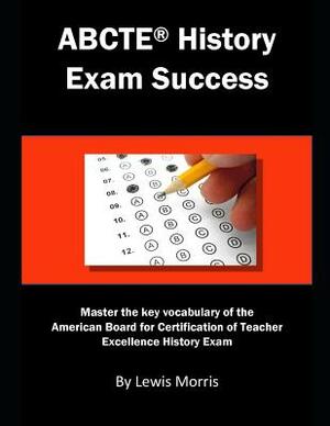 Abcte History Exam Success: Master the Key Vocabulary of the American Board for Certification of Teacher Excellence History Exam by Lewis Morris